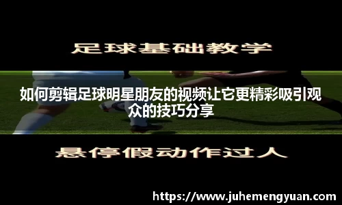 如何剪辑足球明星朋友的视频让它更精彩吸引观众的技巧分享