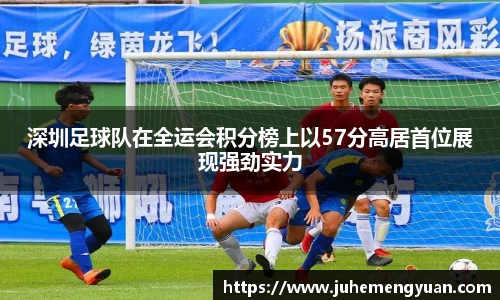 深圳足球队在全运会积分榜上以57分高居首位展现强劲实力
