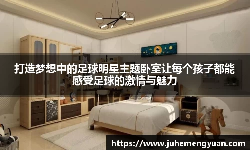 打造梦想中的足球明星主题卧室让每个孩子都能感受足球的激情与魅力