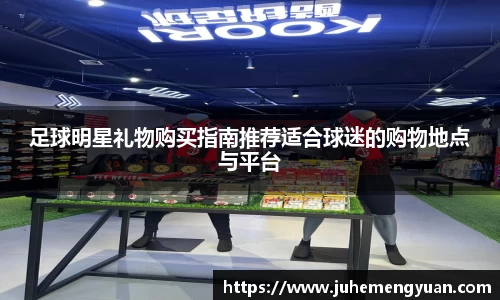 足球明星礼物购买指南推荐适合球迷的购物地点与平台
